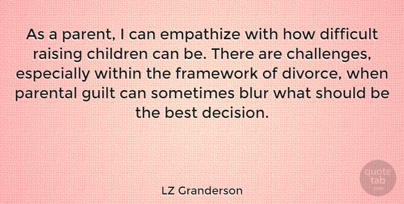 LZ Granderson Quote About Best, Blur, Children, Difficult, Empathize: As A Parent I Can...