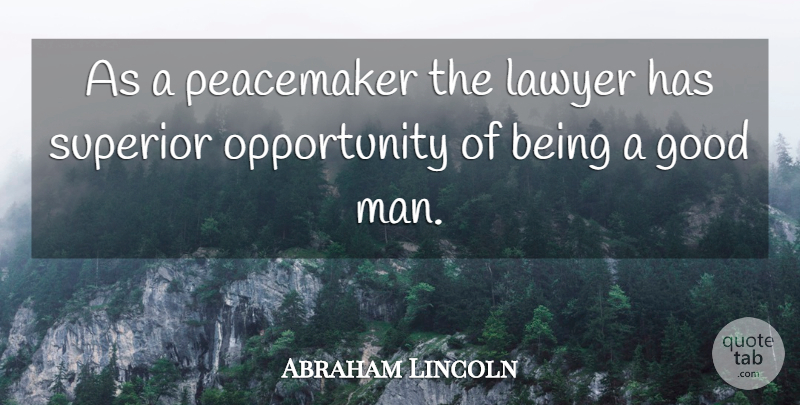 Abraham Lincoln Quote About Opportunity, Men, Good Man: As A Peacemaker The Lawyer...