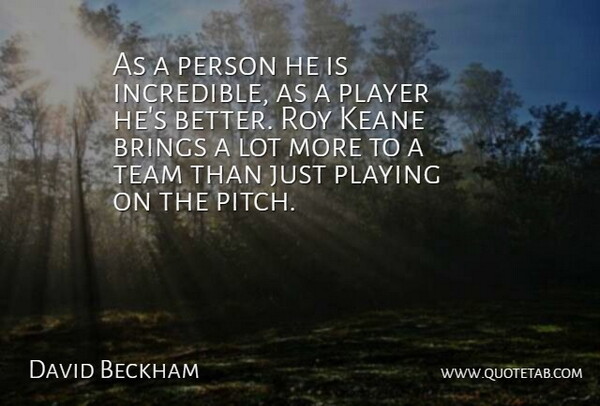 David Beckham Quote About Brings, Player, Playing, Roy, Team: As A Person He Is...