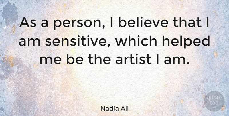 Nadia Ali Quote About Believe, Artist, Sensitive: As A Person I Believe...