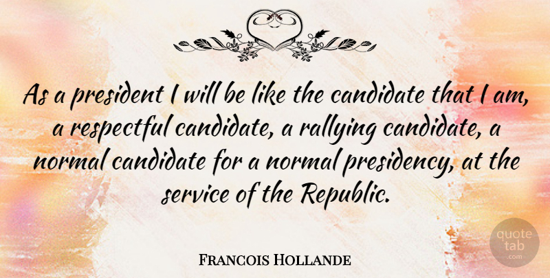 Francois Hollande Quote About President, Republic, Normal: As A President I Will...