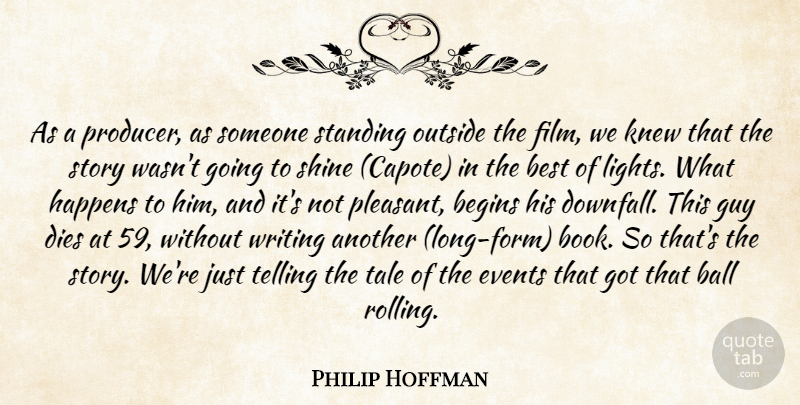 Philip Hoffman Quote About Ball, Begins, Best, Dies, Events: As A Producer As Someone...