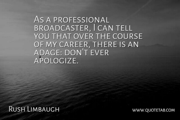 Rush Limbaugh Quote About Careers, Apologizing, Adages: As A Professional Broadcaster I...