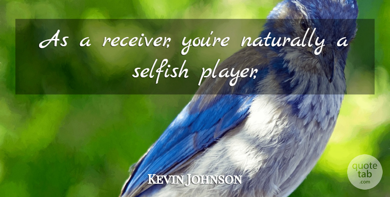 Kevin Johnson Quote About Naturally, Selfish: As A Receiver Youre Naturally...