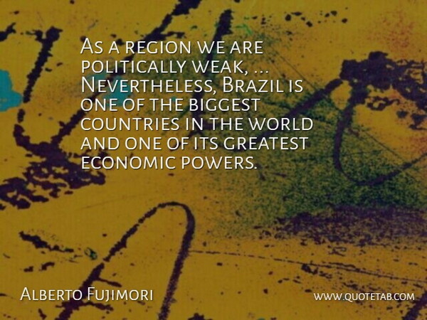 Alberto Fujimori Quote About Biggest, Brazil, Countries, Economic, Greatest: As A Region We Are...