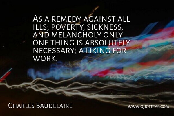 Charles Baudelaire Quote About Absolutely, Against, Liking, Melancholy, Remedy: As A Remedy Against All...