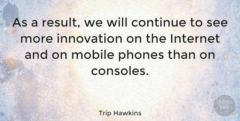 Trip Hawkins Quote About Phones, Innovation, Internet: As A Result We Will...