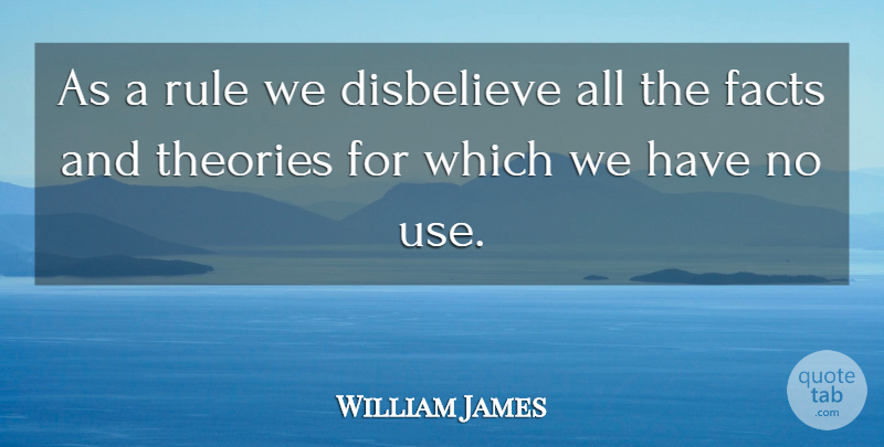 William James Quote About Facts, Use, Theory: As A Rule We Disbelieve...