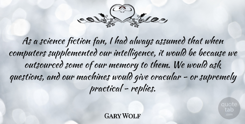 Gary Wolf Quote About Ask, Assumed, Computers, Fiction, Machines: As A Science Fiction Fan...