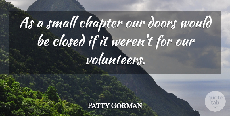 Patty Gorman Quote About Chapter, Closed, Doors, Small: As A Small Chapter Our...