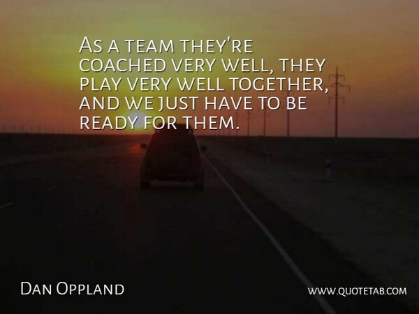 Dan Oppland Quote About Coached, Ready, Team: As A Team Theyre Coached...