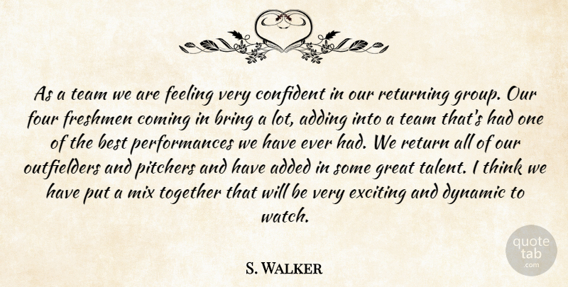 S. Walker Quote About Added, Adding, Best, Bring, Coming: As A Team We Are...