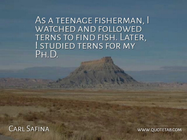Carl Safina Quote About Followed, Studied, Watched: As A Teenage Fisherman I...