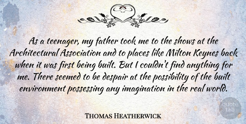 Thomas Heatherwick Quote About Built, Environment, Imagination, Milton, Places: As A Teenager My Father...