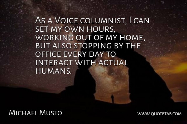 Michael Musto Quote About Actual, Interact, Office, Stopping, Voice: As A Voice Columnist I...