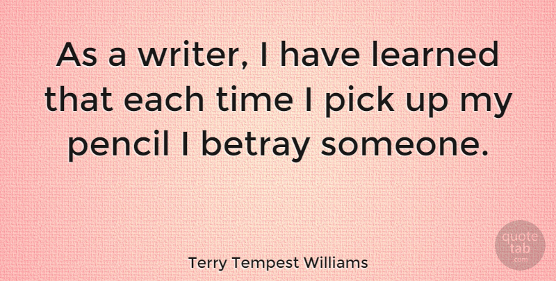 Terry Tempest Williams Quote About I Have Learned, Betray, Pencils: As A Writer I Have...
