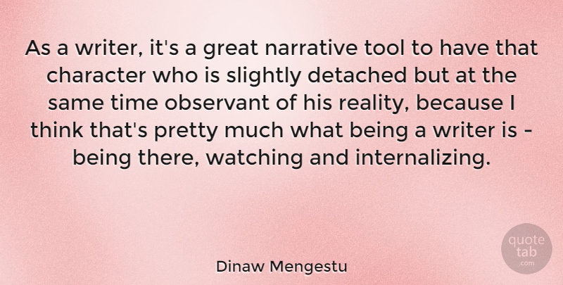 Dinaw Mengestu Quote About Character, Detached, Great, Narrative, Observant: As A Writer Its A...