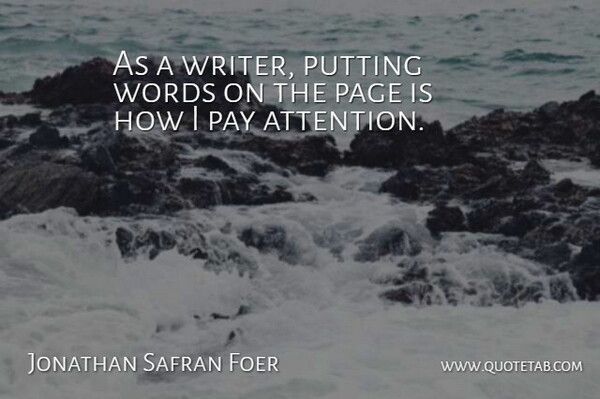 Jonathan Safran Foer Quote About Pay, Pages, Attention: As A Writer Putting Words...