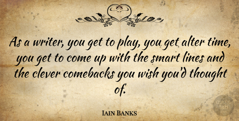 Iain Banks Quote About Clever, Smart, Play: As A Writer You Get...
