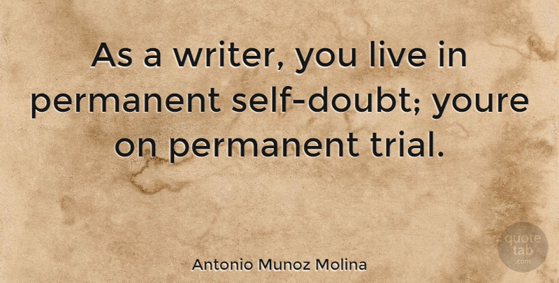 Antonio Munoz Molina Quote About Self, Doubt, Trials: As A Writer You Live...
