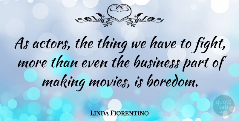Linda Fiorentino Quote About Fighting, Boredom, Actors: As Actors The Thing We...