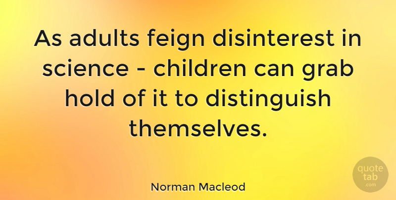Norman Macleod Quote About Children, Feign, Grab, Science, Scottish Writer: As Adults Feign Disinterest In...