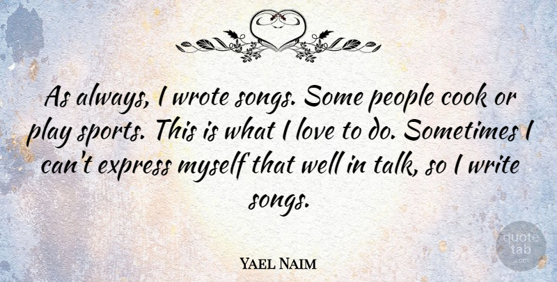 Yael Naim Quote About Cook, Express, Love, People, Sports: As Always I Wrote Songs...