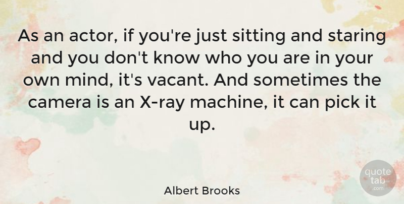 Albert Brooks Quote About Mind, Machines, Sitting: As An Actor If Youre...