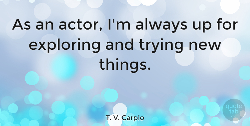 T. V. Carpio Quote About Trying: As An Actor Im Always...