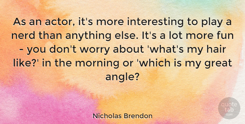 Nicholas Brendon Quote About Morning, Fun, Play: As An Actor Its More...