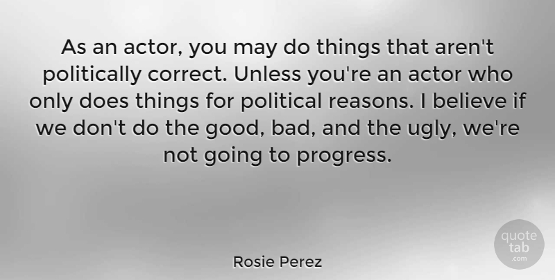 Rosie Perez Quote About Believe, Political, Progress: As An Actor You May...