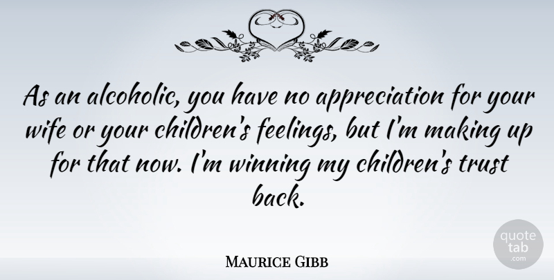 Maurice Gibb Quote About Appreciation, Children, Trust No One: As An Alcoholic You Have...
