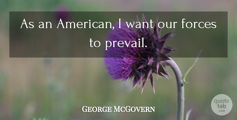 George McGovern Quote About Want, Force: As An American I Want...