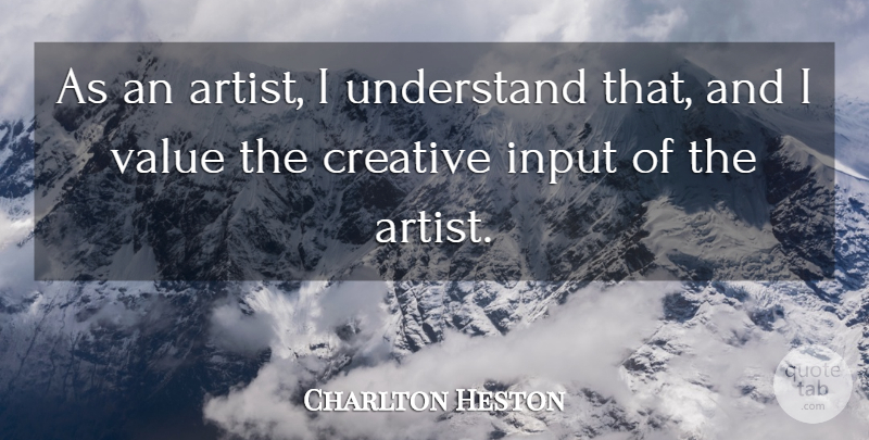 Charlton Heston Quote About Creative, Input, Understand, Value: As An Artist I Understand...