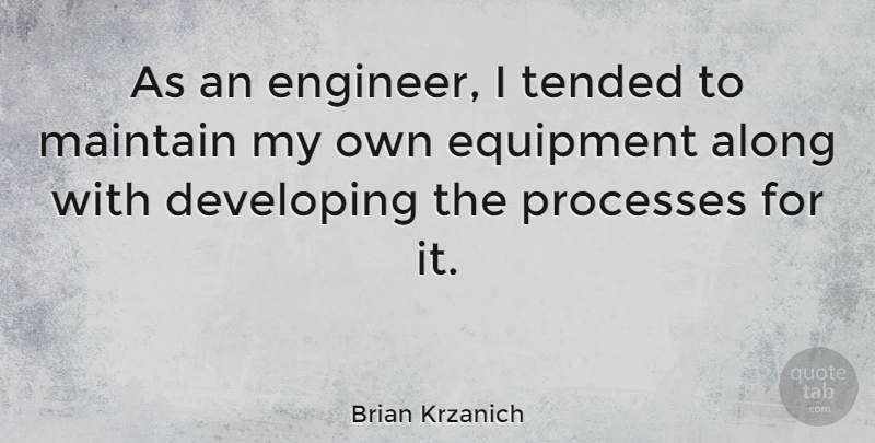 Brian Krzanich Quote About Along, Developing, Maintain, Processes: As An Engineer I Tended...