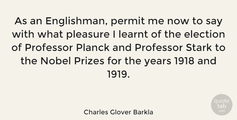 Charles Glover Barkla Quote About Learnt, Nobel, Permit, Prizes, Professor: As An Englishman Permit Me...