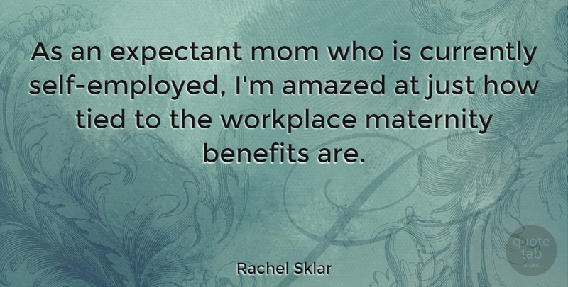 Rachel Sklar Quote About Amazed, Benefits, Currently, Maternity, Mom: As An Expectant Mom Who...