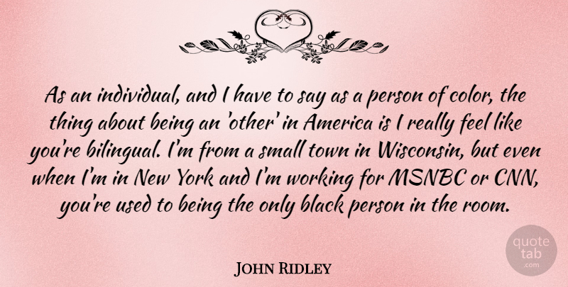 John Ridley Quote About America, Msnbc, Town, York: As An Individual And I...