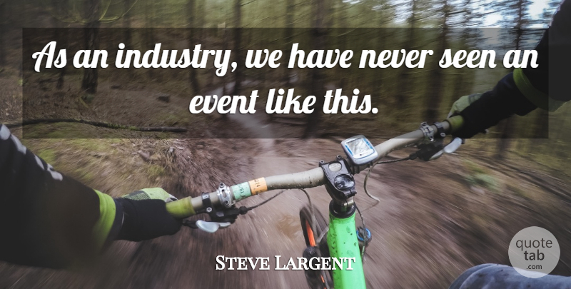 Steve Largent Quote About Event, Seen: As An Industry We Have...