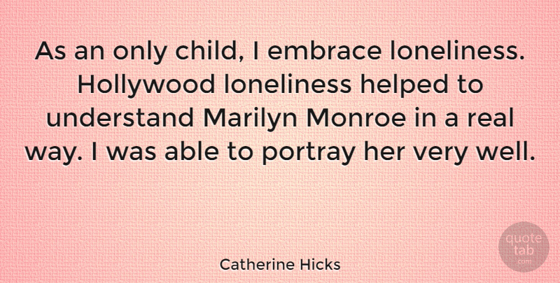 Catherine Hicks Quote About Embrace, Helped, Marilyn, Monroe, Portray: As An Only Child I...