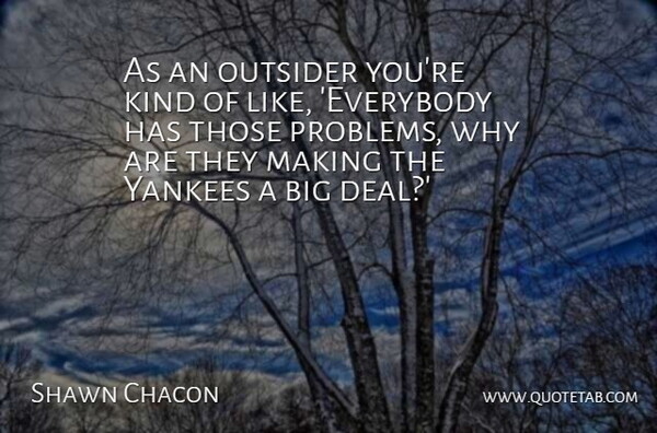Shawn Chacon Quote About Outsider, Problems, Yankees: As An Outsider Youre Kind...
