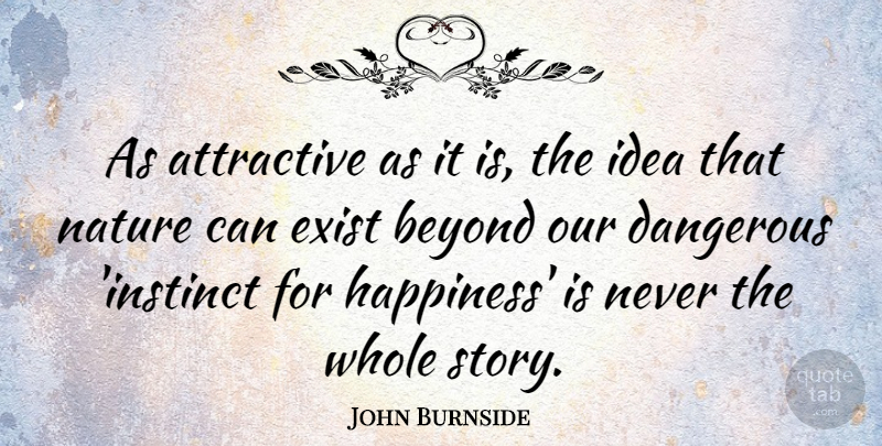 John Burnside Quote About Attractive, Beyond, Exist, Happiness, Nature: As Attractive As It Is...