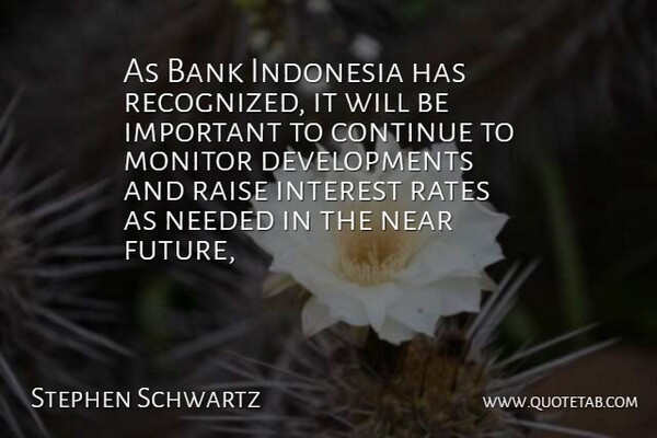 Stephen Schwartz Quote About Bank, Continue, Indonesia, Interest, Monitor: As Bank Indonesia Has Recognized...