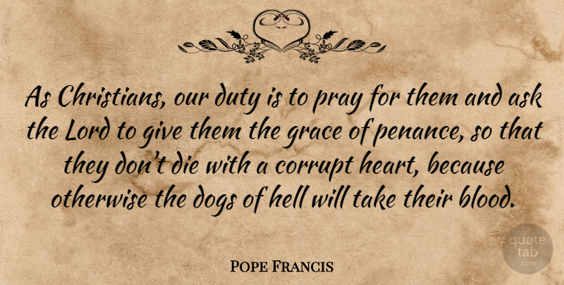 Pope Francis Quote About Christian, Dog, Heart: As Christians Our Duty Is...