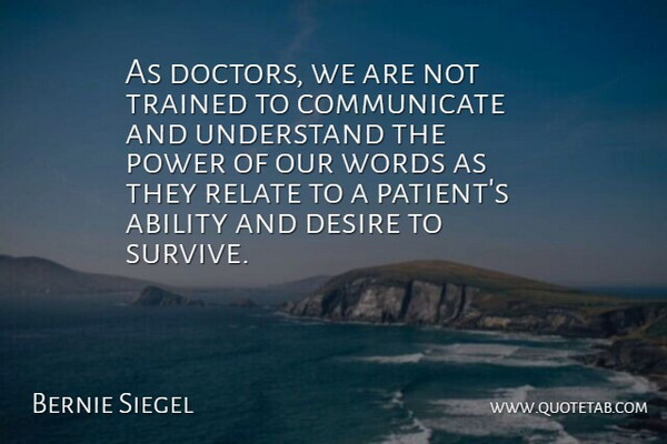 Bernie Siegel Quote About Doctors, Desire, Our Words: As Doctors We Are Not...