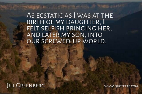 Jill Greenberg Quote About Birth, Bringing, Ecstatic, Felt, Later: As Ecstatic As I Was...