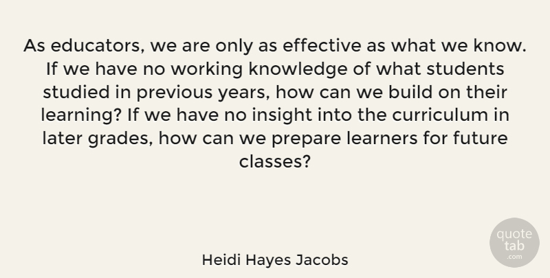 Heidi Hayes Jacobs Quote About Build, Curriculum, Effective, Future, Insight: As Educators We Are Only...