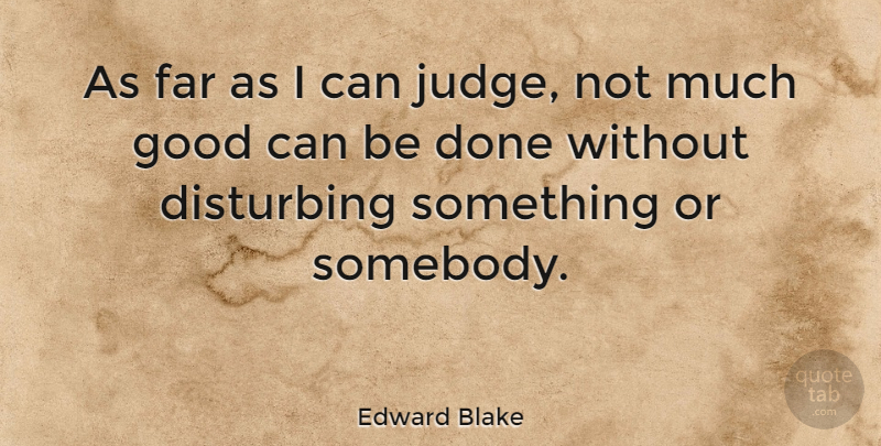 Edward Blake Quote About Judging, Done, Disturbing Things: As Far As I Can...
