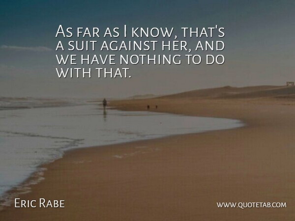 Eric Rabe Quote About Against, Far, Suit: As Far As I Know...