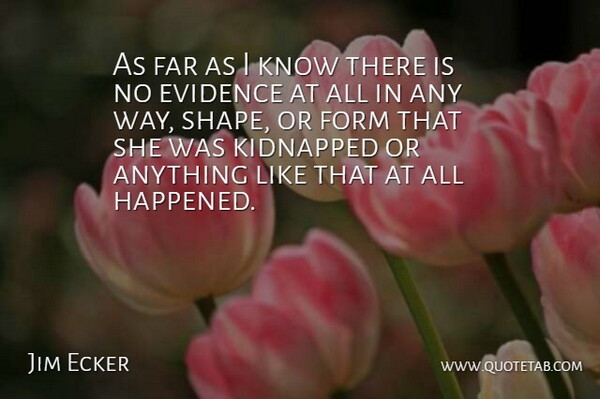 Jim Ecker Quote About Evidence, Far, Form, Kidnapped: As Far As I Know...